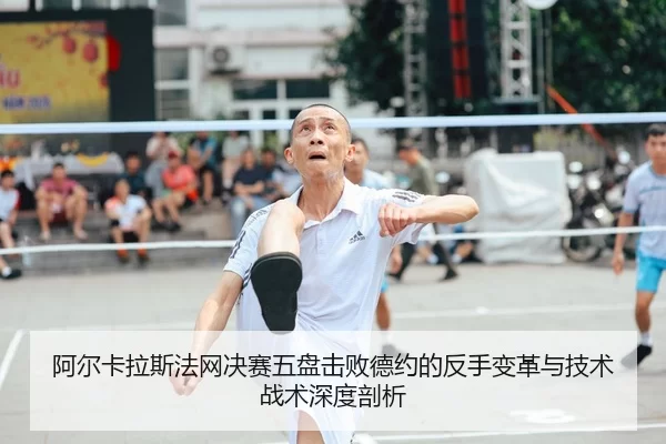 阿尔卡拉斯法网决赛五盘击败德约的反手变革与技术战术深度剖析