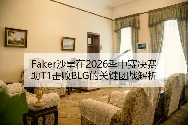 Faker沙皇在2026季中赛决赛助T1击败BLG的关键团战解析