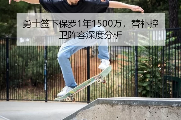 勇士签下保罗1年1500万，替补控卫阵容深度分析